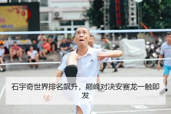 石宇奇世界排名飙升，巅峰对决安赛龙一触即发