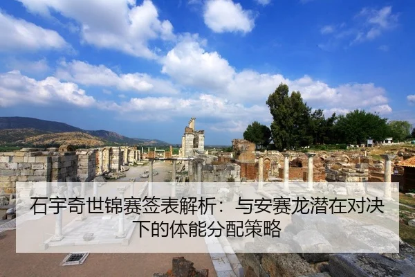 石宇奇世锦赛签表解析：与安赛龙潜在对决下的体能分配策略