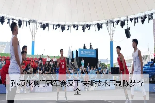 孙颖莎澳门冠军赛反手快撕技术压制陈梦夺金