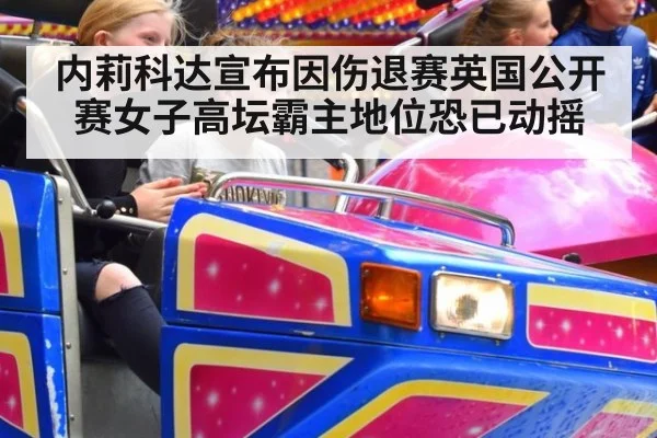 内莉科达宣布因伤退赛英国公开赛女子高坛霸主地位恐已动摇