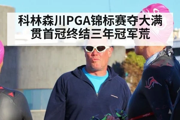科林森川PGA锦标赛夺大满贯首冠终结三年冠军荒