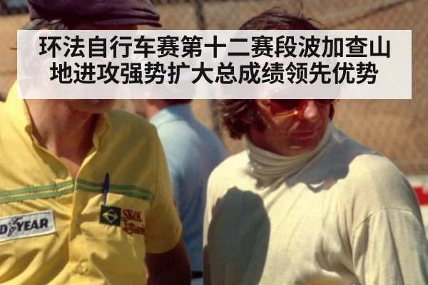 环法自行车赛第十二赛段波加查山地进攻强势扩大总成绩领先优势